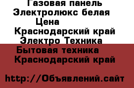 Газовая панель Электролюкс белая › Цена ­ 8 000 - Краснодарский край Электро-Техника » Бытовая техника   . Краснодарский край